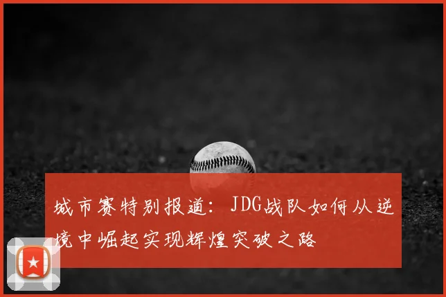 城市赛特别报道：JDG战队如何从逆境中崛起实现辉煌突破之路